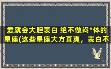 爱就会大胆表白 绝不做闷*体的星座(这些星座大方直爽，表白不拖泥带水！)